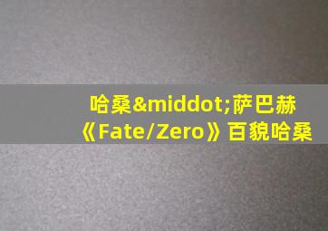 哈桑·萨巴赫 《Fate/Zero》百貌哈桑